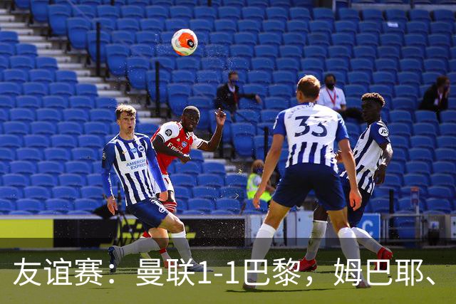友谊赛：曼联1-1巴黎，姆巴耶、姆伯莫破门，芒特伤退