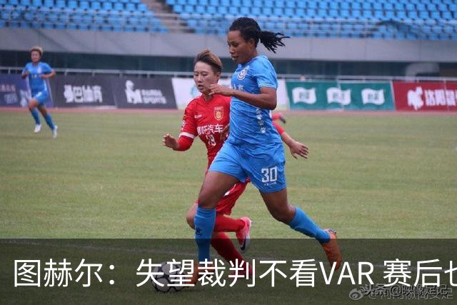 图赫尔：失望裁判不看VAR 赛后也不该与安帅谈笑