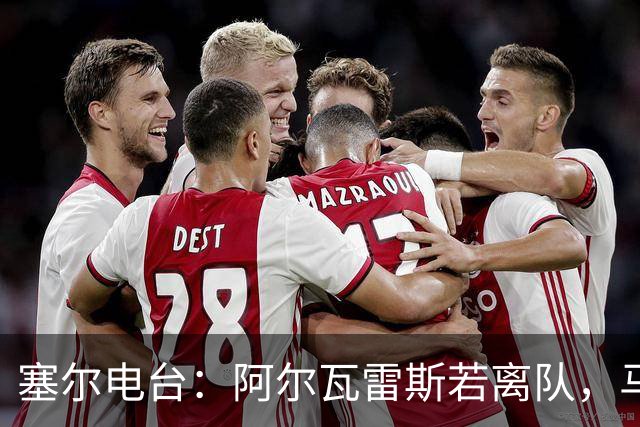 塞尔电台：阿尔瓦雷斯若离队，马竞考虑卖给阿森纳以换取哲凯