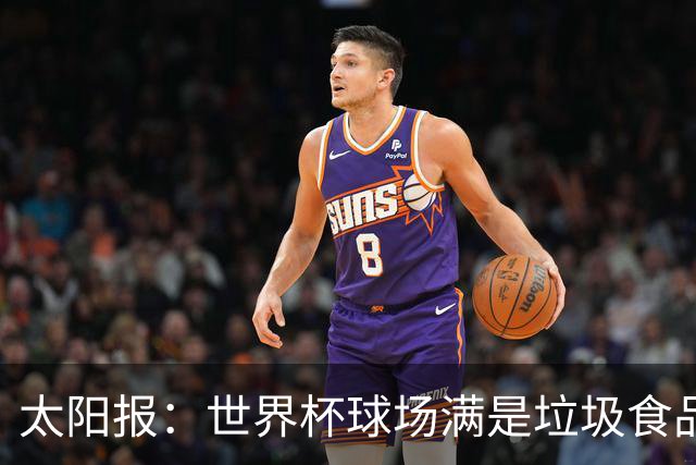 太阳报：世界杯球场满是垃圾食品，有球迷专注于食物顾不上欢呼