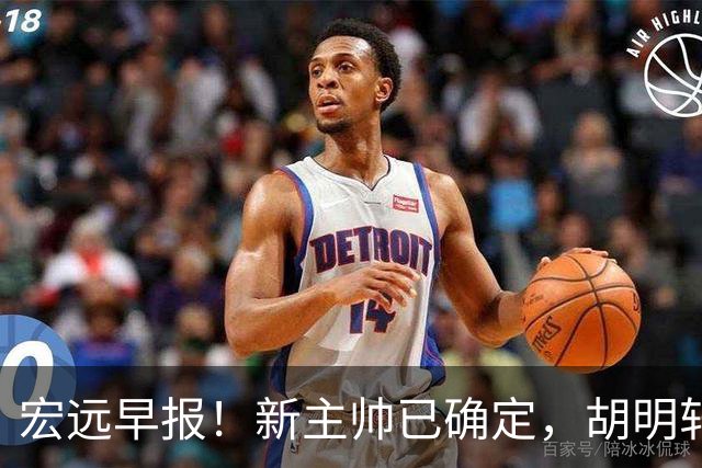 宏远早报！新主帅已确定，胡明轩亲自回复伤情，徐昕去留定了！