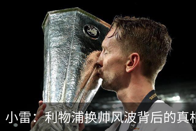 小雷：利物浦换帅风波背后的真相与未来展望