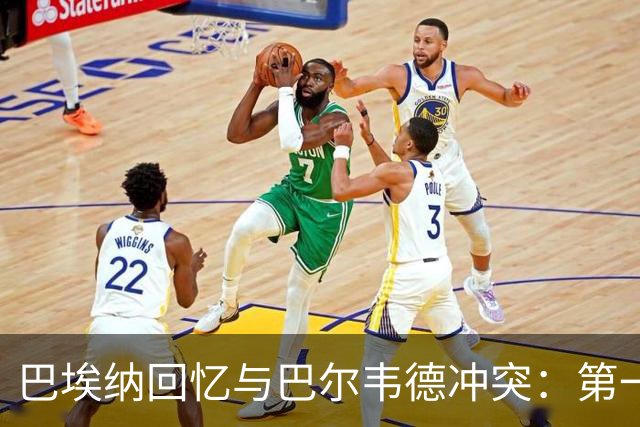 巴埃纳回忆与巴尔韦德冲突：第一次面对如此强烈的憎恨，曾想放弃