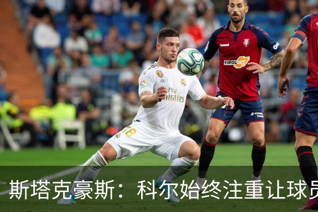 斯塔克豪斯：科尔始终注重让球员享受比赛 他鼓励所有人挺身而出