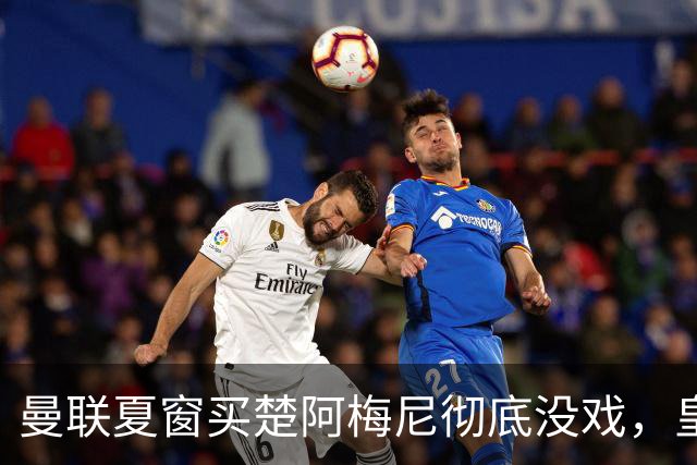 曼联夏窗买楚阿梅尼彻底没戏，皇马官宣其归队！又传8500万签沃顿