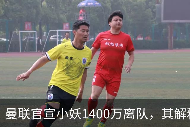 曼联官宣小妖1400万离队，其解释转会理由！新二门复出时间已确定