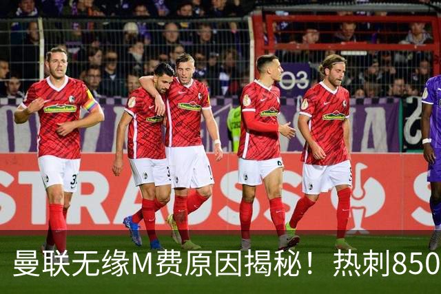 曼联无缘M费原因揭秘！热刺8500万钞能力截胡，没欧战凭啥狂花钱
