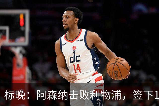 标晚：阿森纳击败利物浦，签下15岁门将菲尼克斯·布莱尼