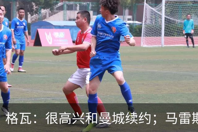 格瓦：很高兴和曼城续约；马雷斯卡是执教球队的完美人选