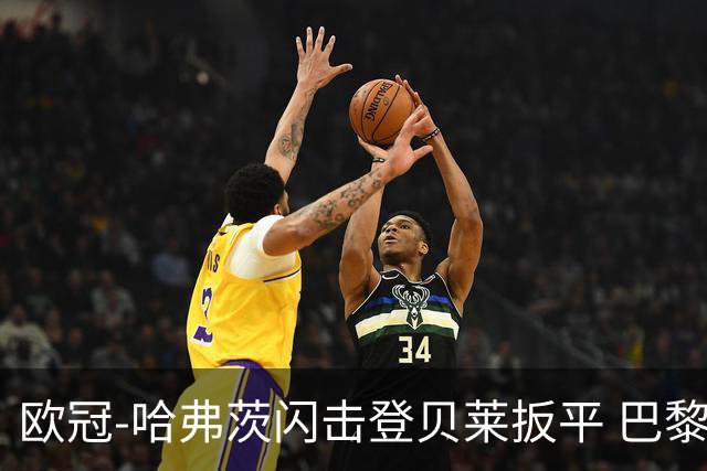 欧冠-哈弗茨闪击登贝莱扳平 巴黎1-1阿森纳进加时