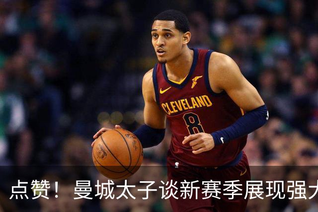 点赞！曼城太子谈新赛季展现强大责任心 自告奋勇出任队长之一