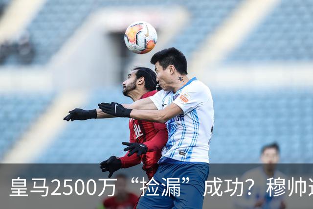 皇马2500万“捡漏”成功？穆帅这手B计划，早有预谋皇马又出手了