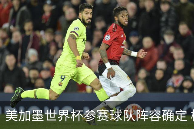 美加墨世界杯参赛球队阵容确定 梅西、C罗将六战世界杯