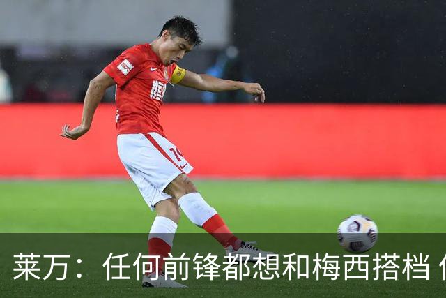 莱万：任何前锋都想和梅西搭档 他已锁定金球奖