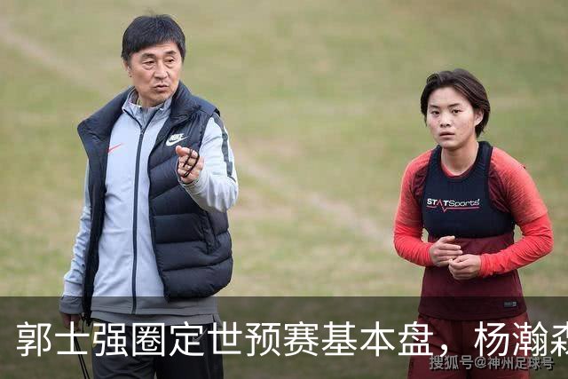 郭士强圈定世预赛基本盘，杨瀚森回归补齐内线拼图，徐杰有新动向！