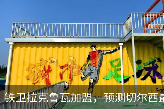 铁卫拉克鲁瓦加盟，预测切尔西最强首发阵容，全方位解析球队实力