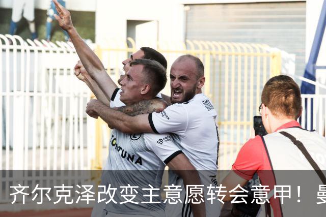 齐尔克泽改变主意愿转会意甲！曼联迎来清洗良机，或因拉什福德回归