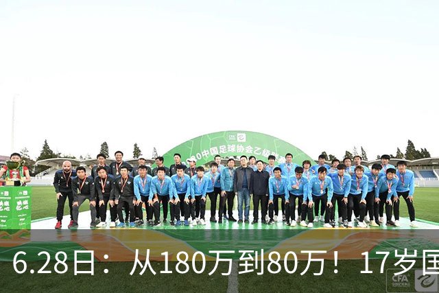 6.28日：从180万到80万！17岁国脚帅惟浩这五个月，谁在为青训补偿买单？