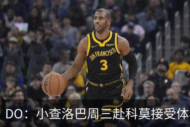 DO：小查洛巴周三赴科莫接受体检，将签下5年合同