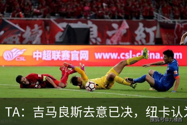 TA：吉马良斯去意已决，纽卡认为7500万镑固定转会费已是不错回报