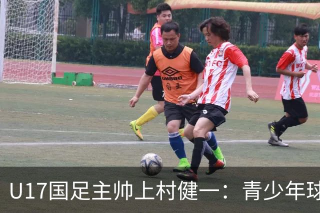 U17国足主帅上村健一：青少年球员培养需要五环并重